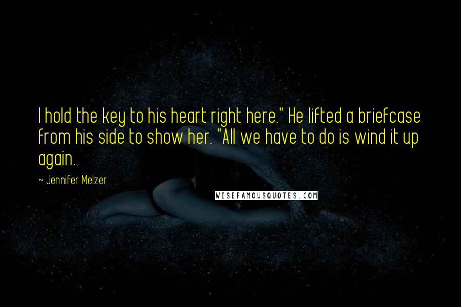 Jennifer Melzer Quotes: I hold the key to his heart right here." He lifted a briefcase from his side to show her. "All we have to do is wind it up again.