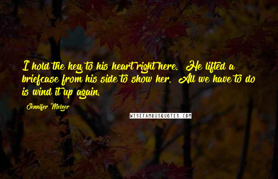 Jennifer Melzer Quotes: I hold the key to his heart right here." He lifted a briefcase from his side to show her. "All we have to do is wind it up again.