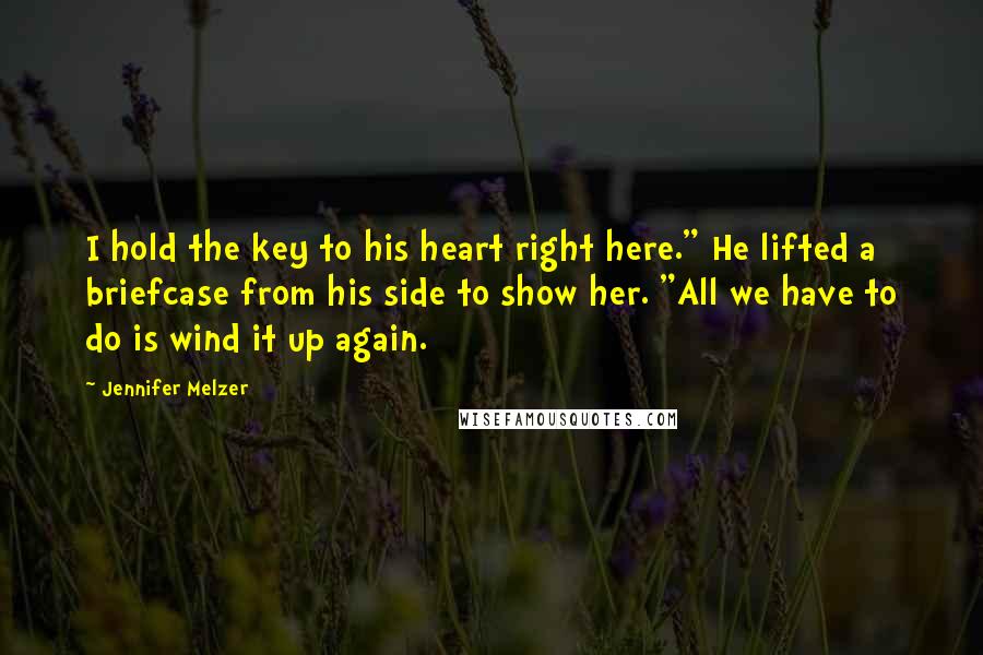 Jennifer Melzer Quotes: I hold the key to his heart right here." He lifted a briefcase from his side to show her. "All we have to do is wind it up again.