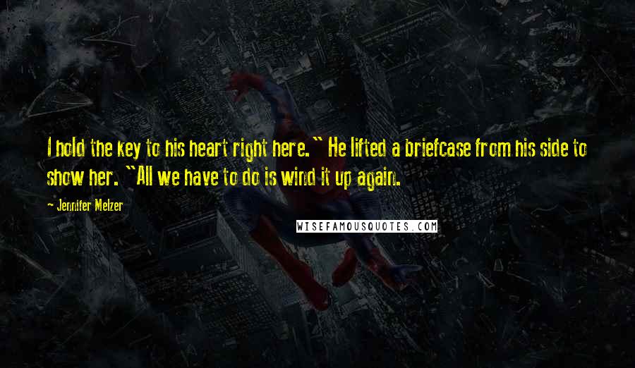 Jennifer Melzer Quotes: I hold the key to his heart right here." He lifted a briefcase from his side to show her. "All we have to do is wind it up again.