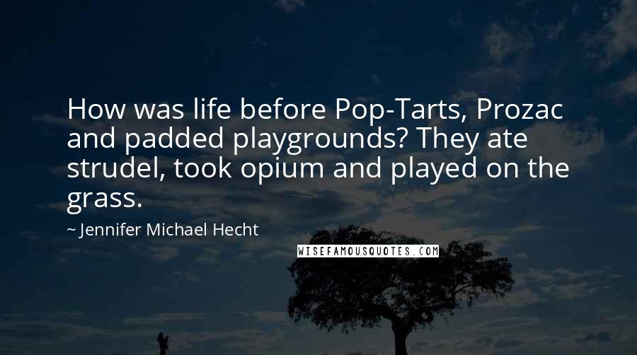 Jennifer Michael Hecht Quotes: How was life before Pop-Tarts, Prozac and padded playgrounds? They ate strudel, took opium and played on the grass.