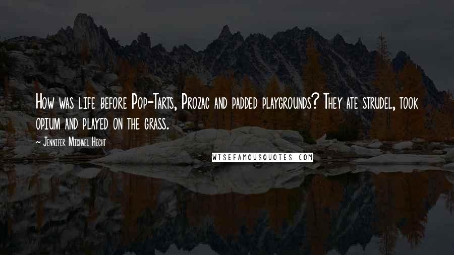 Jennifer Michael Hecht Quotes: How was life before Pop-Tarts, Prozac and padded playgrounds? They ate strudel, took opium and played on the grass.