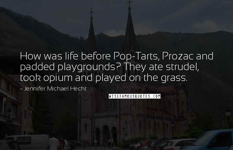 Jennifer Michael Hecht Quotes: How was life before Pop-Tarts, Prozac and padded playgrounds? They ate strudel, took opium and played on the grass.