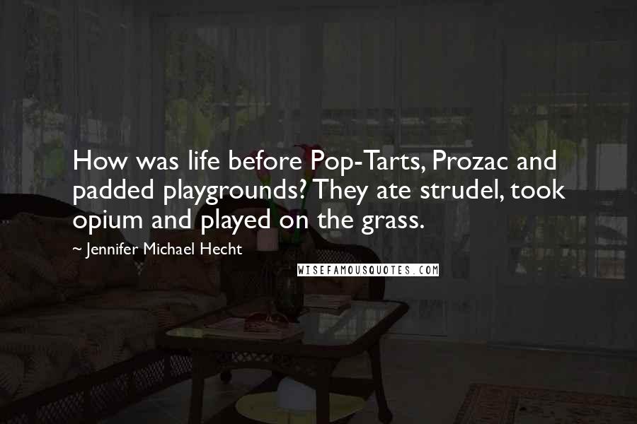 Jennifer Michael Hecht Quotes: How was life before Pop-Tarts, Prozac and padded playgrounds? They ate strudel, took opium and played on the grass.