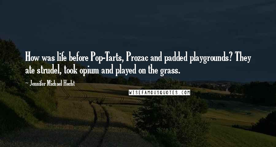 Jennifer Michael Hecht Quotes: How was life before Pop-Tarts, Prozac and padded playgrounds? They ate strudel, took opium and played on the grass.