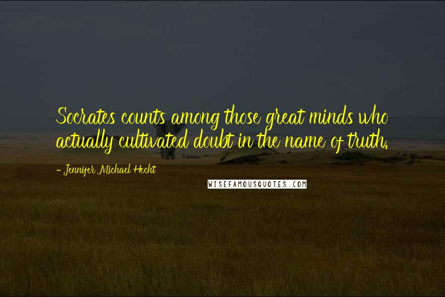 Jennifer Michael Hecht Quotes: Socrates counts among those great minds who actually cultivated doubt in the name of truth.