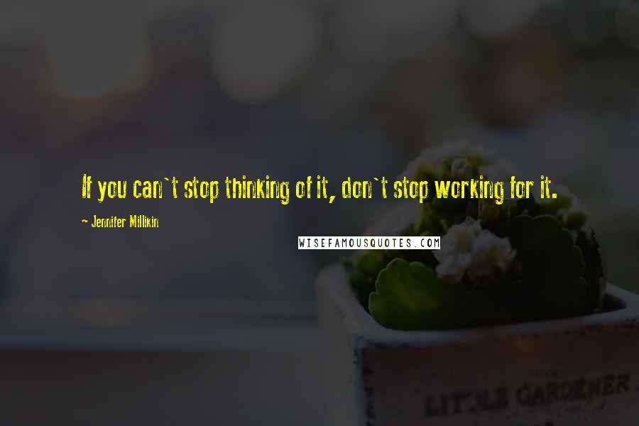 Jennifer Millikin Quotes: If you can't stop thinking of it, don't stop working for it.