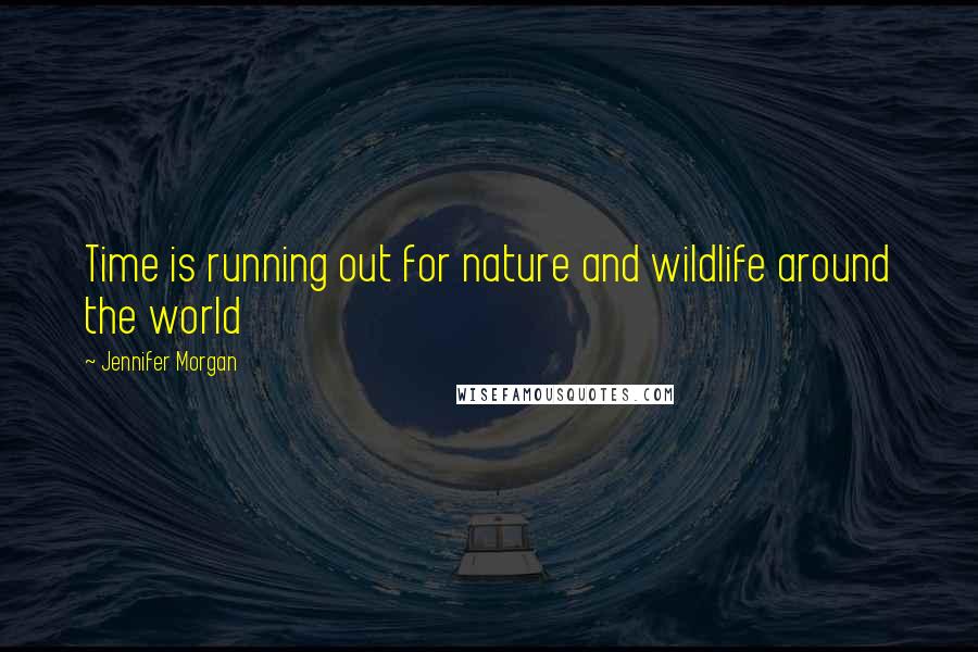 Jennifer Morgan Quotes: Time is running out for nature and wildlife around the world