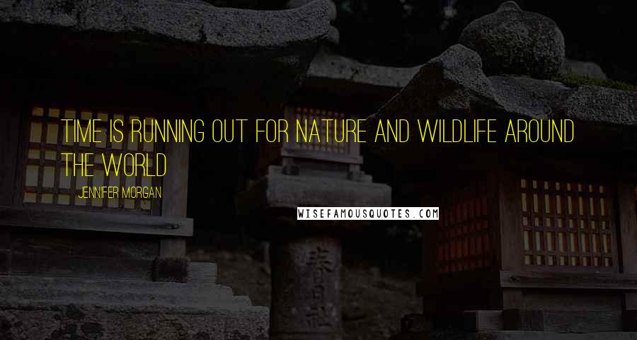 Jennifer Morgan Quotes: Time is running out for nature and wildlife around the world