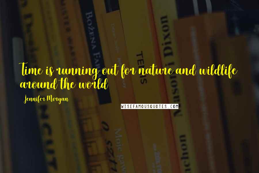 Jennifer Morgan Quotes: Time is running out for nature and wildlife around the world