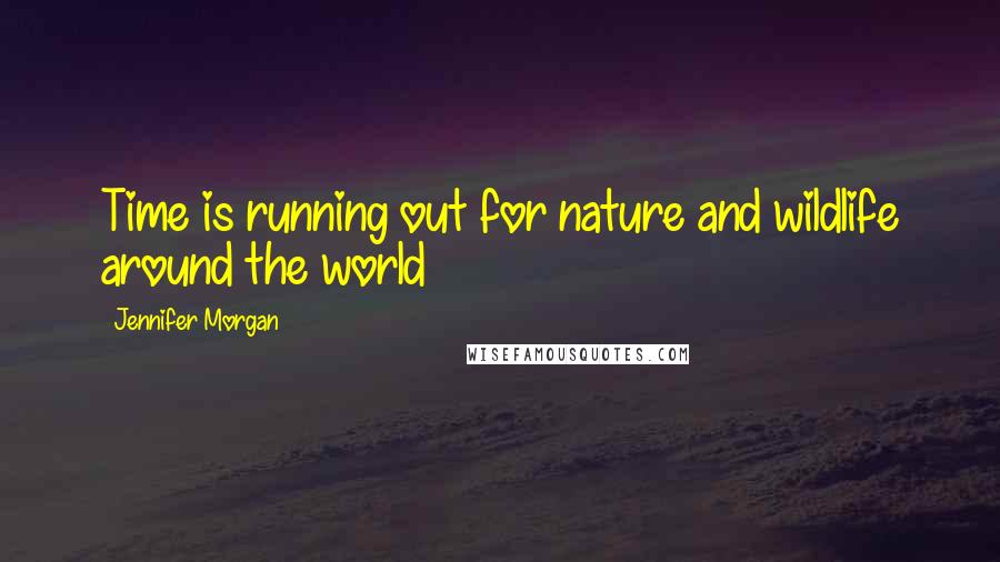 Jennifer Morgan Quotes: Time is running out for nature and wildlife around the world