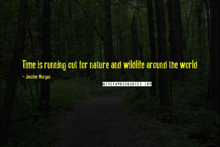 Jennifer Morgan Quotes: Time is running out for nature and wildlife around the world