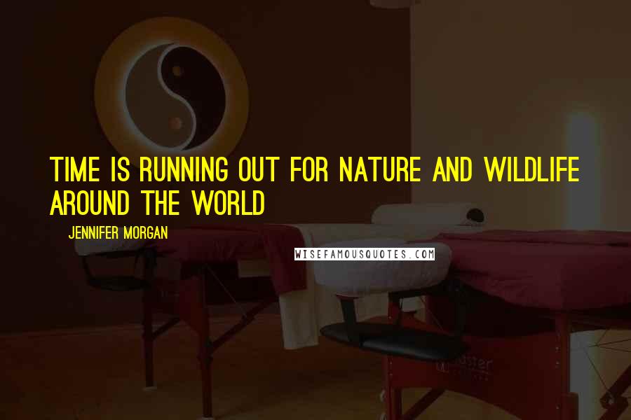 Jennifer Morgan Quotes: Time is running out for nature and wildlife around the world