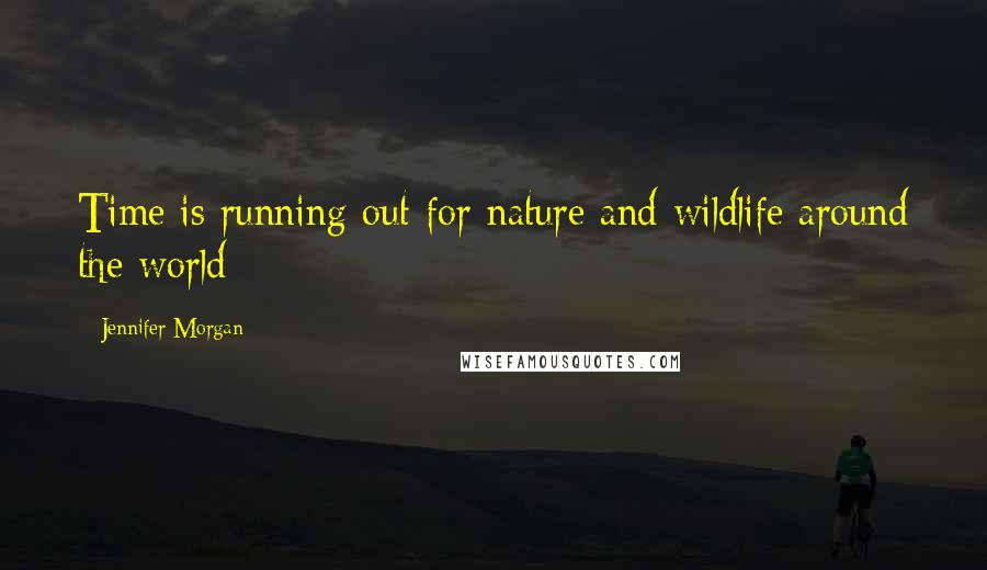 Jennifer Morgan Quotes: Time is running out for nature and wildlife around the world