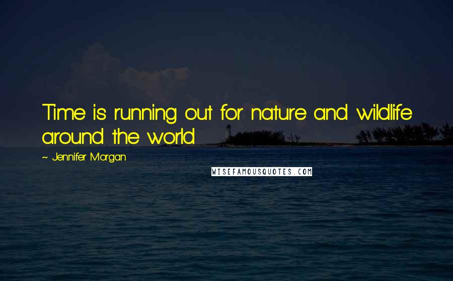 Jennifer Morgan Quotes: Time is running out for nature and wildlife around the world