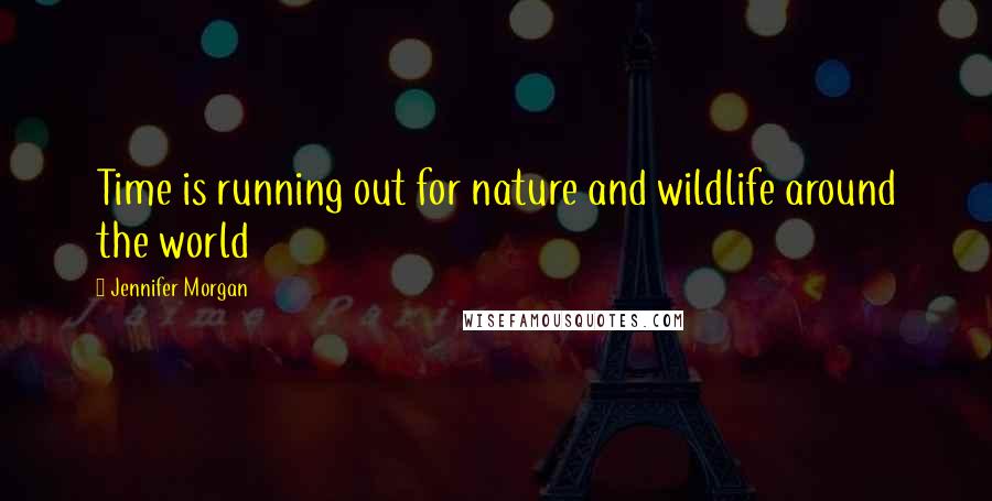Jennifer Morgan Quotes: Time is running out for nature and wildlife around the world