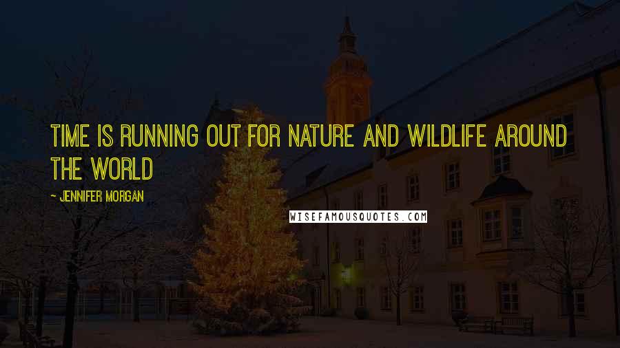 Jennifer Morgan Quotes: Time is running out for nature and wildlife around the world