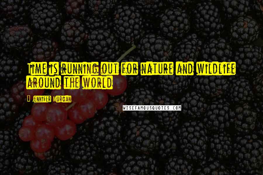 Jennifer Morgan Quotes: Time is running out for nature and wildlife around the world