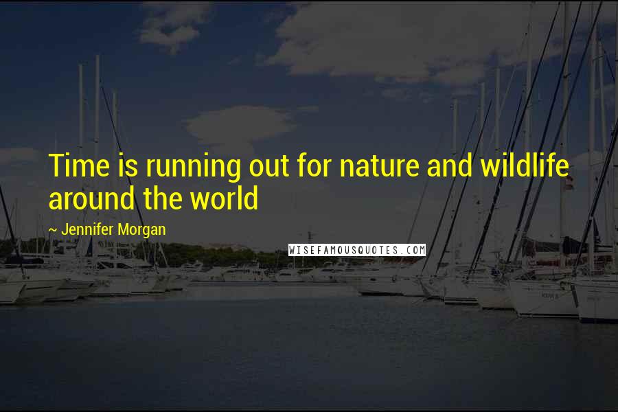 Jennifer Morgan Quotes: Time is running out for nature and wildlife around the world