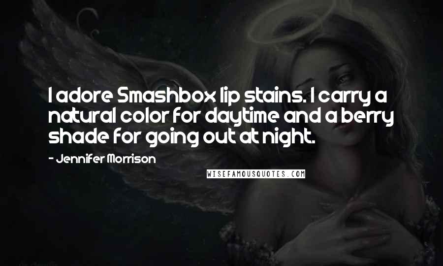 Jennifer Morrison Quotes: I adore Smashbox lip stains. I carry a natural color for daytime and a berry shade for going out at night.