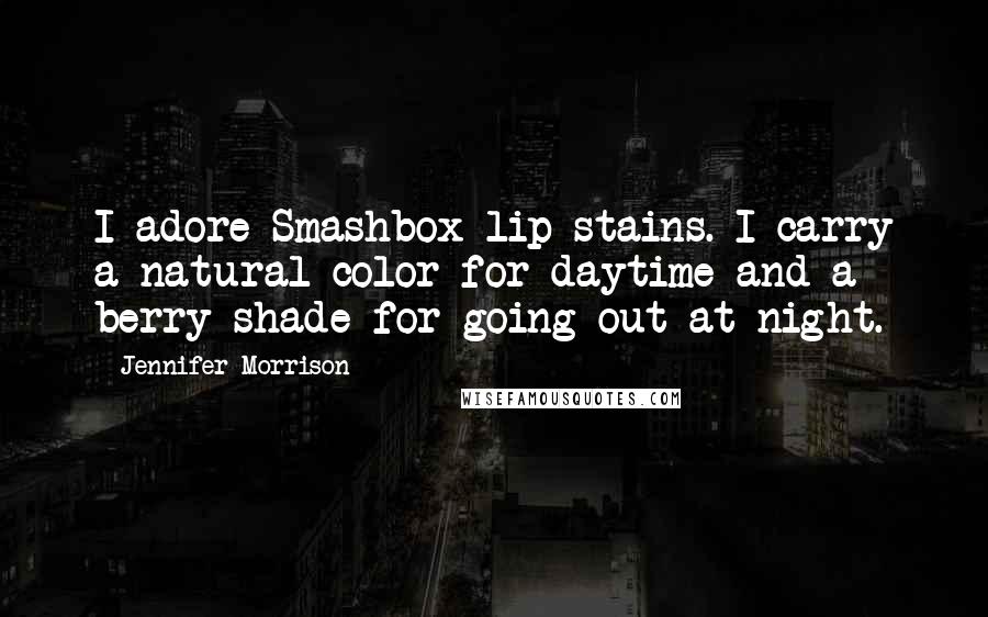 Jennifer Morrison Quotes: I adore Smashbox lip stains. I carry a natural color for daytime and a berry shade for going out at night.