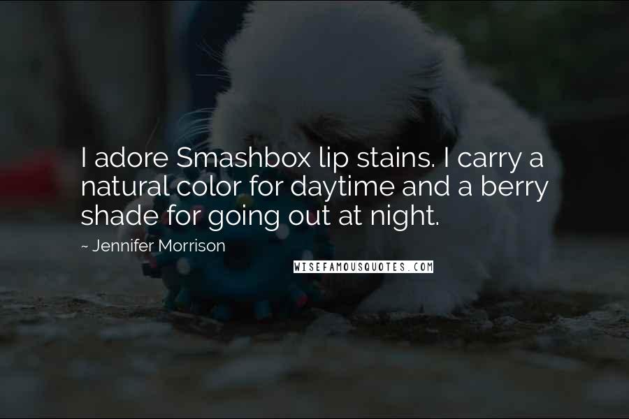 Jennifer Morrison Quotes: I adore Smashbox lip stains. I carry a natural color for daytime and a berry shade for going out at night.