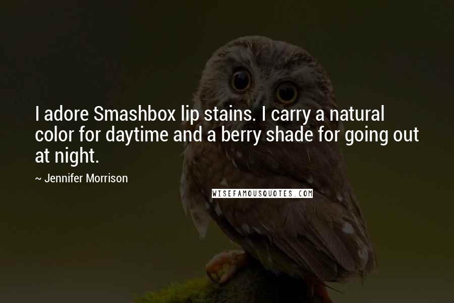 Jennifer Morrison Quotes: I adore Smashbox lip stains. I carry a natural color for daytime and a berry shade for going out at night.