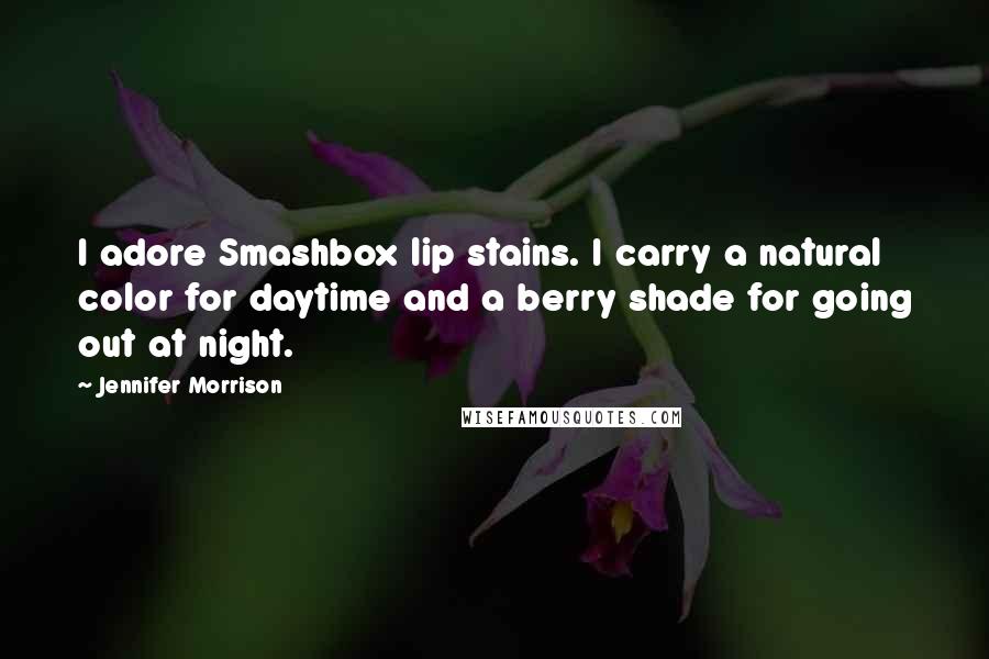 Jennifer Morrison Quotes: I adore Smashbox lip stains. I carry a natural color for daytime and a berry shade for going out at night.