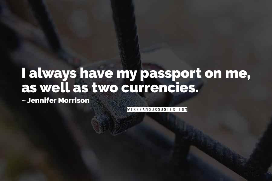 Jennifer Morrison Quotes: I always have my passport on me, as well as two currencies.