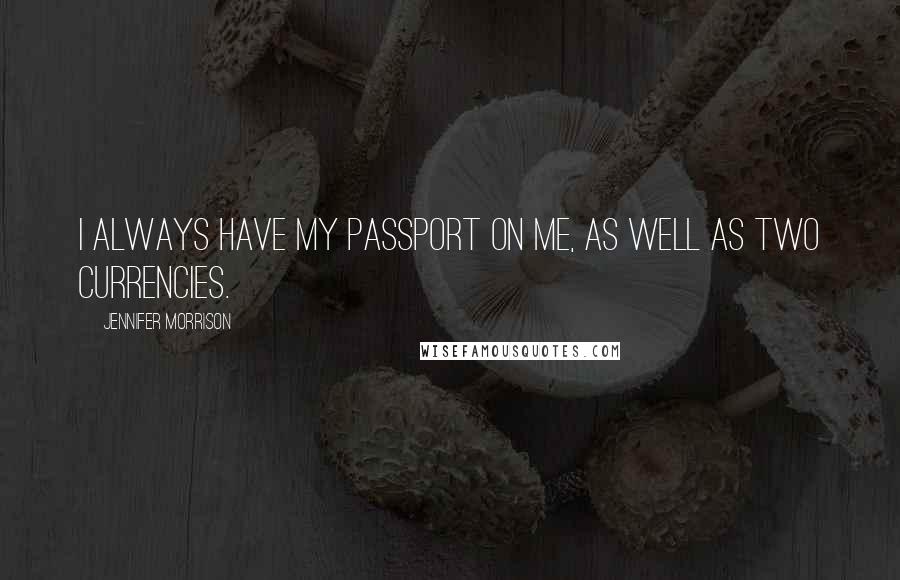 Jennifer Morrison Quotes: I always have my passport on me, as well as two currencies.