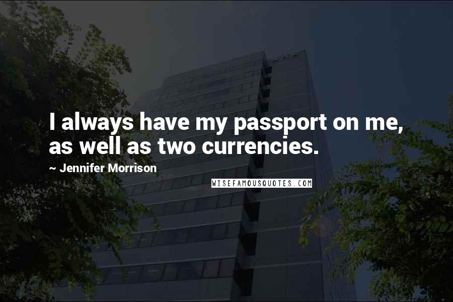 Jennifer Morrison Quotes: I always have my passport on me, as well as two currencies.