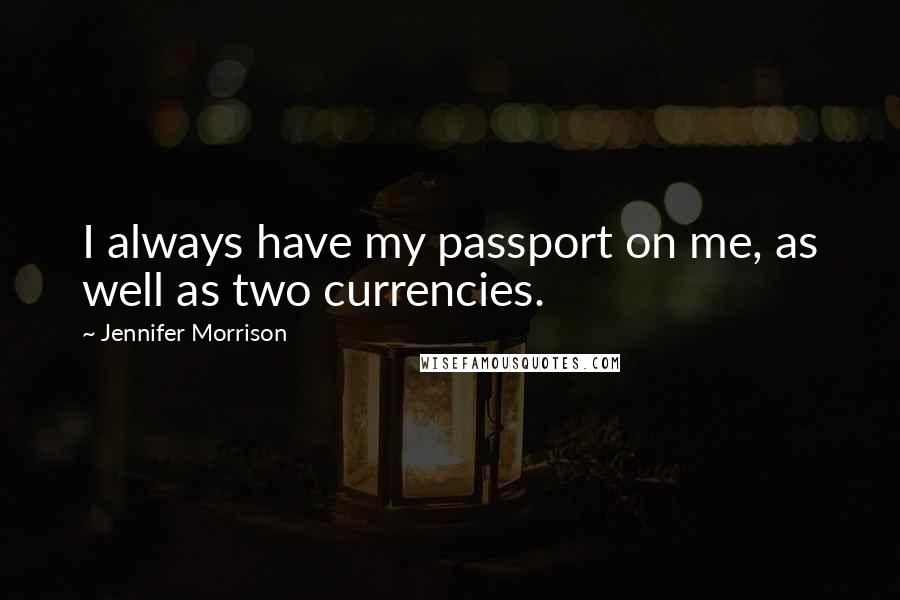 Jennifer Morrison Quotes: I always have my passport on me, as well as two currencies.