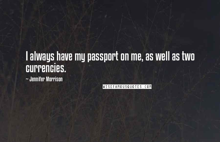 Jennifer Morrison Quotes: I always have my passport on me, as well as two currencies.