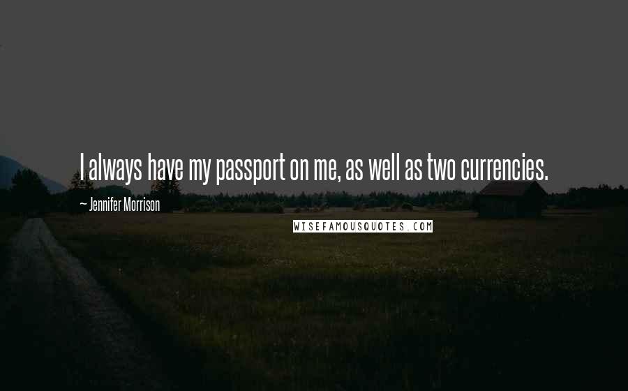 Jennifer Morrison Quotes: I always have my passport on me, as well as two currencies.