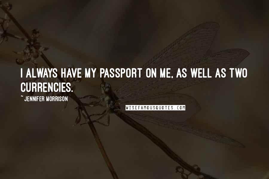 Jennifer Morrison Quotes: I always have my passport on me, as well as two currencies.