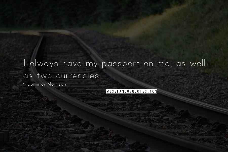 Jennifer Morrison Quotes: I always have my passport on me, as well as two currencies.
