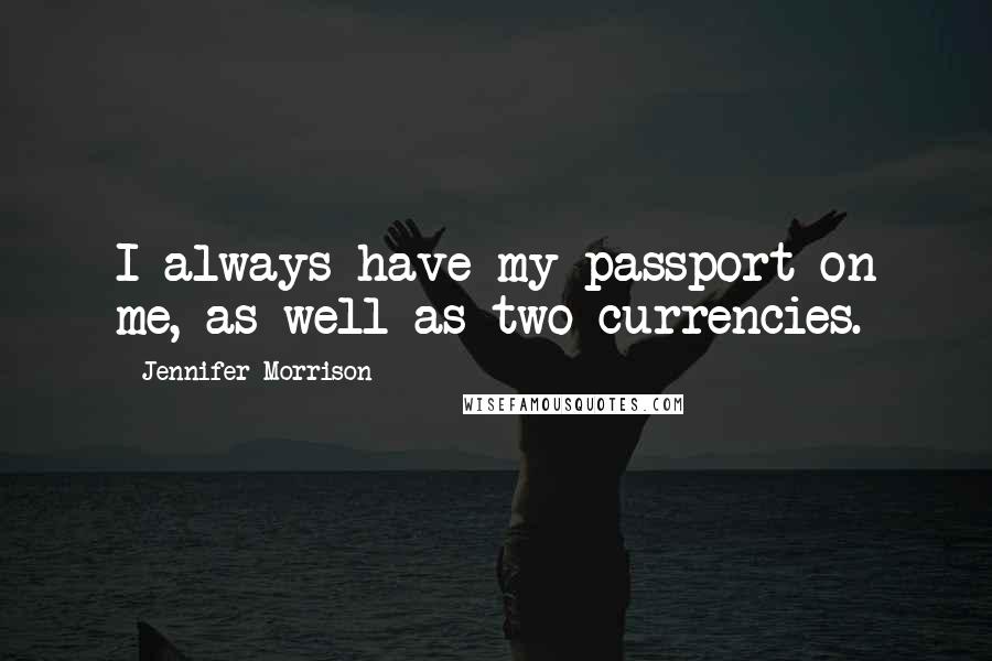 Jennifer Morrison Quotes: I always have my passport on me, as well as two currencies.