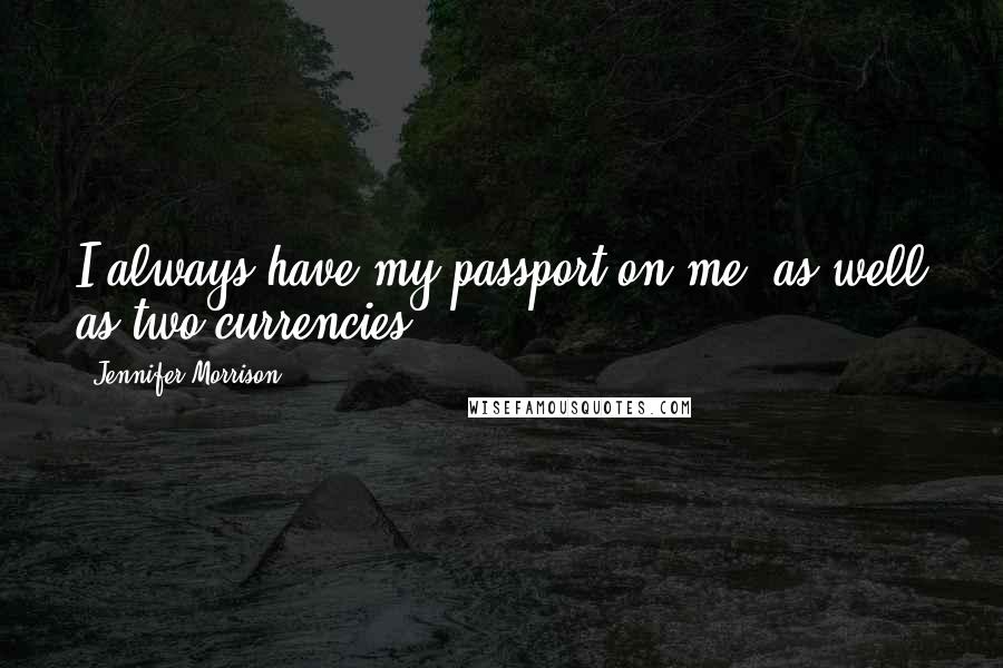 Jennifer Morrison Quotes: I always have my passport on me, as well as two currencies.