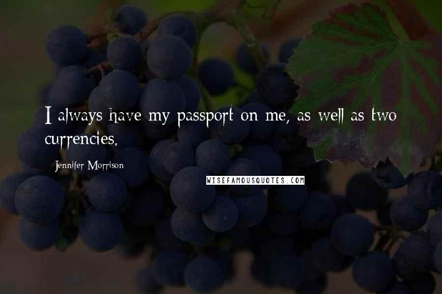 Jennifer Morrison Quotes: I always have my passport on me, as well as two currencies.