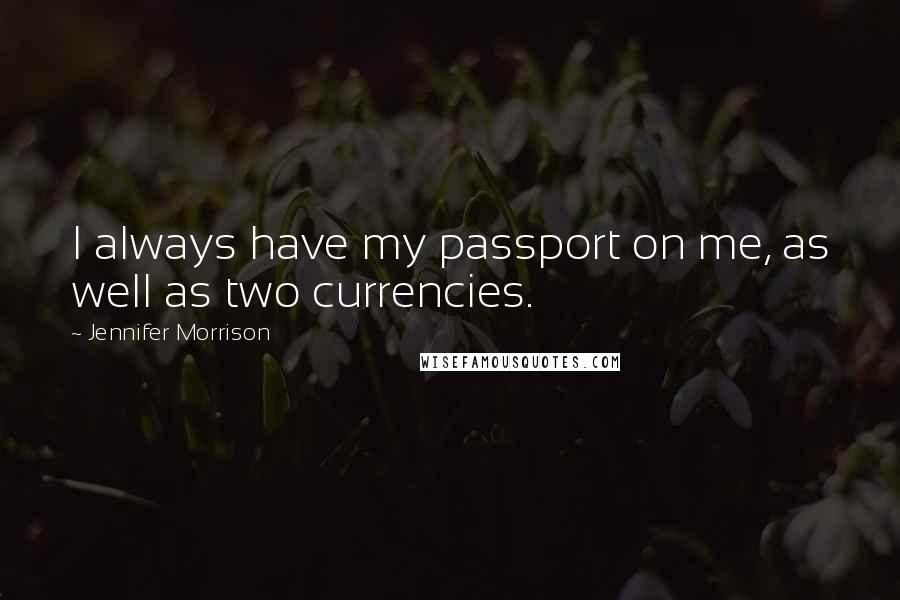 Jennifer Morrison Quotes: I always have my passport on me, as well as two currencies.