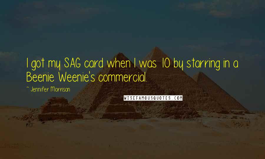 Jennifer Morrison Quotes: I got my SAG card when I was 10 by starring in a Beenie Weenie's commercial.