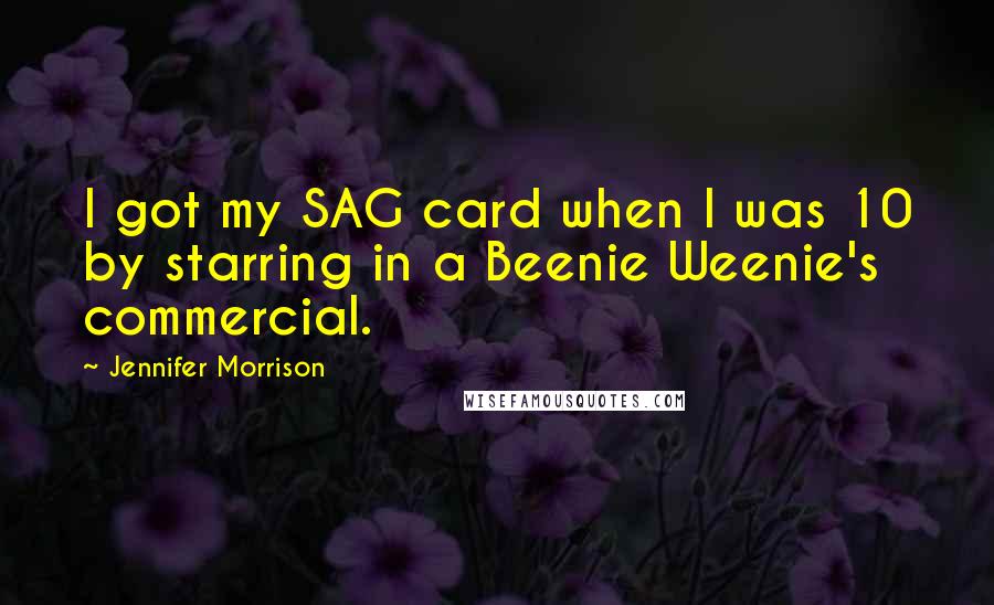 Jennifer Morrison Quotes: I got my SAG card when I was 10 by starring in a Beenie Weenie's commercial.