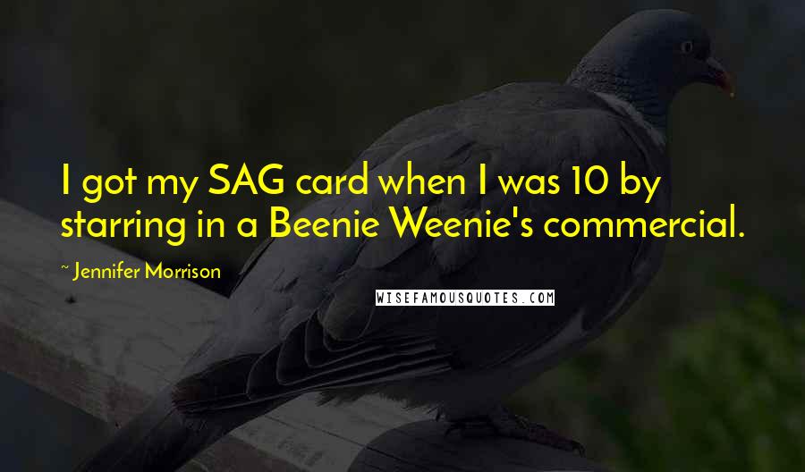 Jennifer Morrison Quotes: I got my SAG card when I was 10 by starring in a Beenie Weenie's commercial.