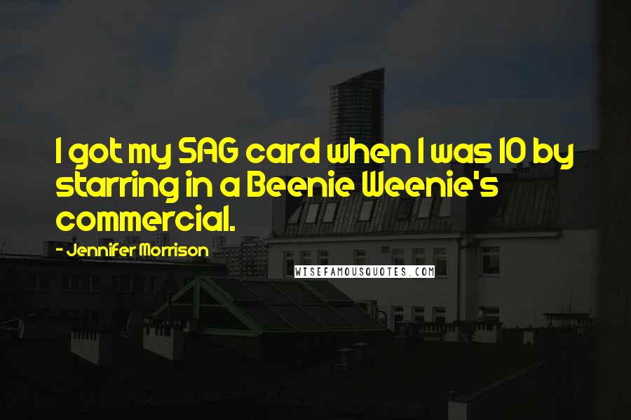 Jennifer Morrison Quotes: I got my SAG card when I was 10 by starring in a Beenie Weenie's commercial.