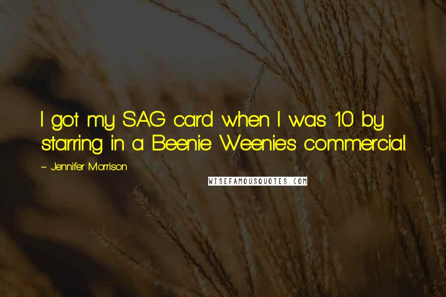 Jennifer Morrison Quotes: I got my SAG card when I was 10 by starring in a Beenie Weenie's commercial.