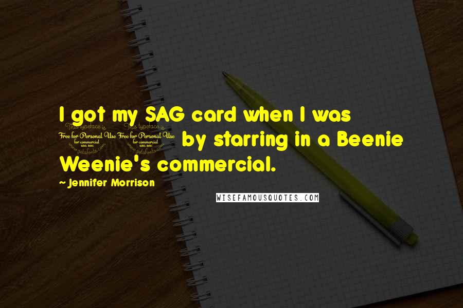 Jennifer Morrison Quotes: I got my SAG card when I was 10 by starring in a Beenie Weenie's commercial.