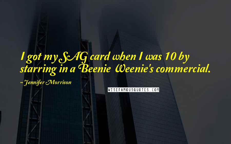 Jennifer Morrison Quotes: I got my SAG card when I was 10 by starring in a Beenie Weenie's commercial.
