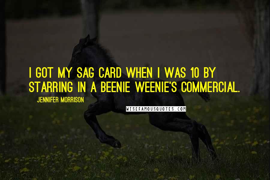 Jennifer Morrison Quotes: I got my SAG card when I was 10 by starring in a Beenie Weenie's commercial.
