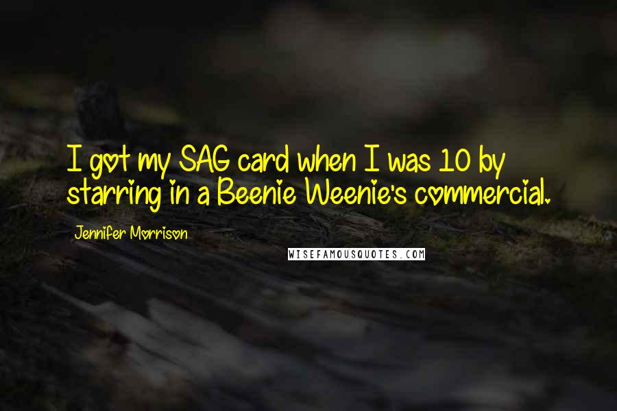 Jennifer Morrison Quotes: I got my SAG card when I was 10 by starring in a Beenie Weenie's commercial.