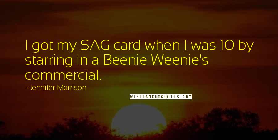 Jennifer Morrison Quotes: I got my SAG card when I was 10 by starring in a Beenie Weenie's commercial.